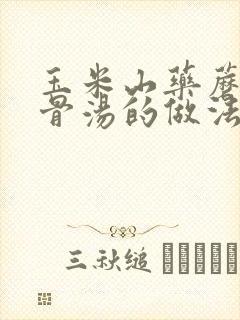 玉米山药蘑菇排骨汤的做法