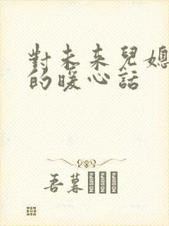 对未来儿媳妇说的暖心话