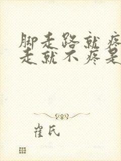 脚走路就疼,不走就不疼是怎么回事 脚走路就疼,不走就不疼是怎么回事