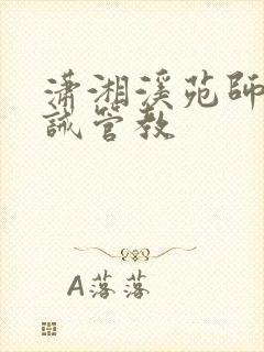 潇湘溪苑师生训诫管教 潇湘溪苑师生训诫管教