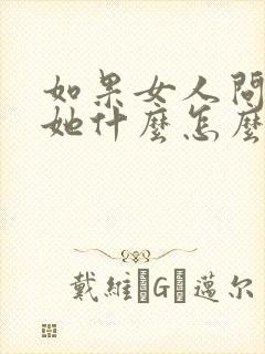 如果女人问喜欢她什么怎么回答