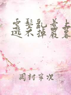 云鬓乱惹上权臣逃不掉严暮 云鬓乱惹上权臣逃不掉严暮