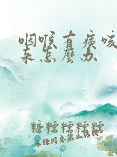 咽喉有痰咳不出来怎么办 咽喉有痰咳不出来怎么办