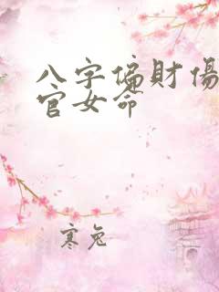 八字偏财伤官正官女命 八字偏财伤官正官女命