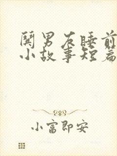 哄男友睡前温馨小故事短篇 哄男友睡前温馨小故事短篇