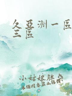 久亚洲一区二区三区 久亚洲一区二区三区