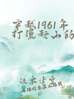 穿越1961年打猎赶山的小说