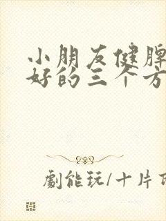 小朋友健脾胃最好的三个方法