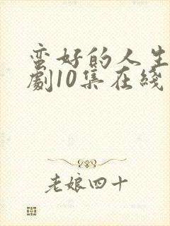 蛮好的人生电视剧10集在线观看免费