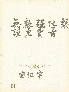 无敌强化系统小说免费看 无敌强化系统小说免费看