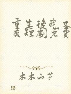 重生后我又飒又爽短剧免费观看