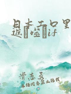 日本工口里番无遮ú噬玤if 日本工口里番无遮ú噬玤if