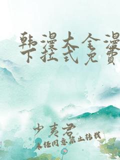 韩漫大全漫画网下拉式免费