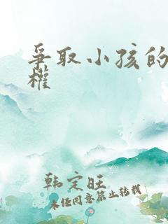 争取小孩的抚养权