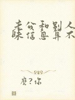 老公和别人聊暧昧信息算不算出轨