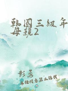 韩国三级年轻的母亲2