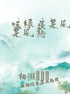 咳绿痰是风寒还是风热