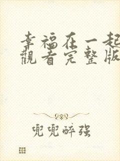 幸福在一起免费观看完整版在线全集
