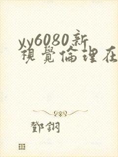yy6080新视觉伦理在线看