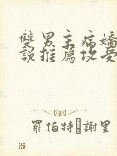 双男主病娇文小说推荐攻受文完结