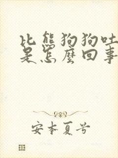比熊狗狗吐白沫是怎么回事