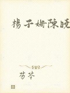 杨子姗陈晓吻戏