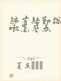 肺有结节总是咳嗽怎么办