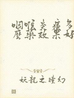 咽喉炎痰多吃什么药效果好