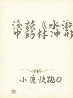 浅谈《水浒传》中的林冲形象