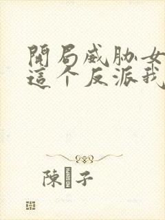 开局威胁女主,这个反派我当定了无删