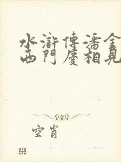水浒传潘金莲和西门庆相见西门庆是