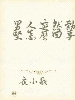 男人突然勃起不坚怎么回事