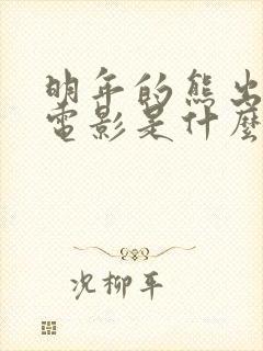 明年的熊出没大电影是什么
