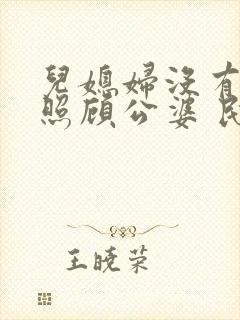 儿媳妇没有义务照顾公婆 民法典