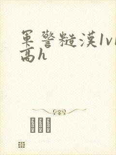 军警糙汉1v1高h