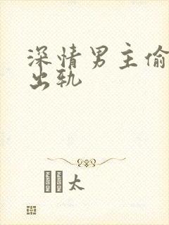 深情男主偷欲h出轨