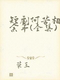 短剧何苦相思煮余年(全集)