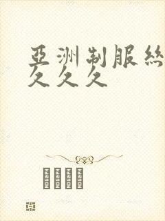 亚洲制服丝袜久久久久 亚洲制服丝袜久久久久