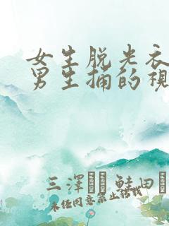 女生脱光衣服让男生捅的视频