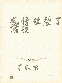 感情破裂了怎么修复 感情破裂了怎么修复
