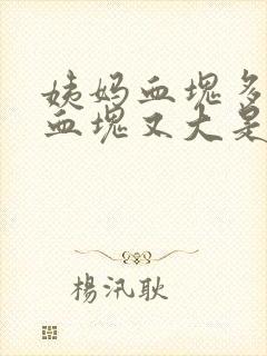 姨妈血块多量大血块又大是怎么回事 姨妈血块多量大血块又大是怎么回事