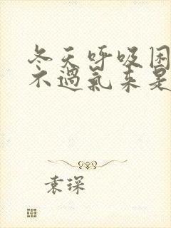 冬天呼吸困难喘不过气来是怎么回事