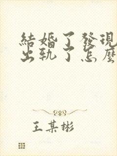 结婚了发现老公出轨了怎么办
