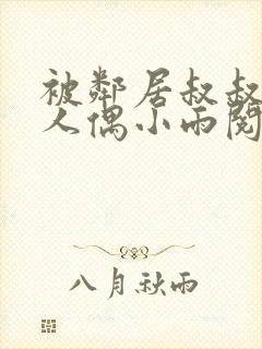 被邻居叔叔当成人偶小雨阅读全文