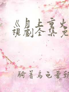 《月上重火》电视剧全集免费观看