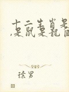 十二生肖是老大,是鼠是龙自己猜打一生肖 十二生肖是老大,是鼠是龙自己猜打一生肖