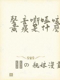 声音嘶哑咳嗽有黄痰是什么原因