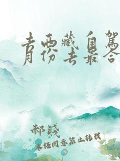 去西藏自驾游几月份去最合适 去西藏自驾游几月份去最合适