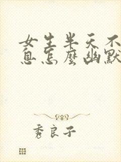 女生半天不回信息怎么幽默回复