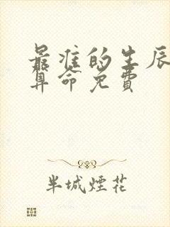 最准的生辰八字算命免费 最准的生辰八字算命免费